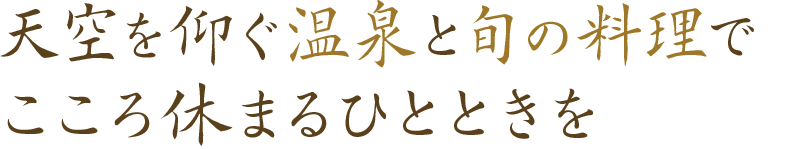 天空を仰ぐ温泉と旬の料理で こころ休まるひとときを