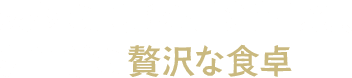 素材の良さを引き出した、非日常の贅沢な食卓